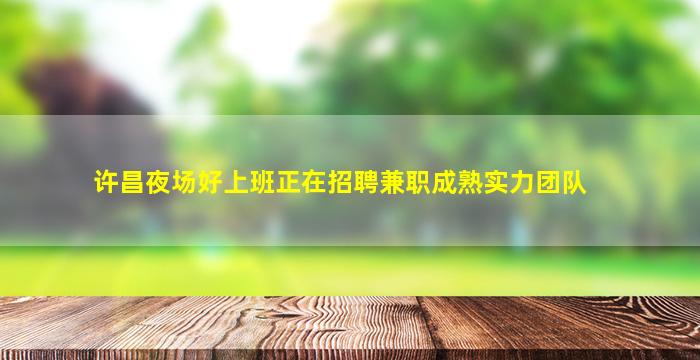 许昌夜场好上班正在招聘兼职成熟实力团队